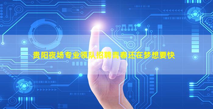 贵阳夜场专业领队招聘青春还在梦想要快